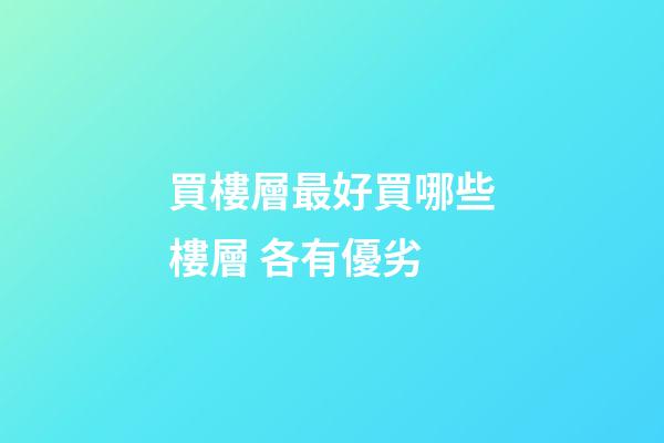 買樓層最好買哪些樓層 各有優劣